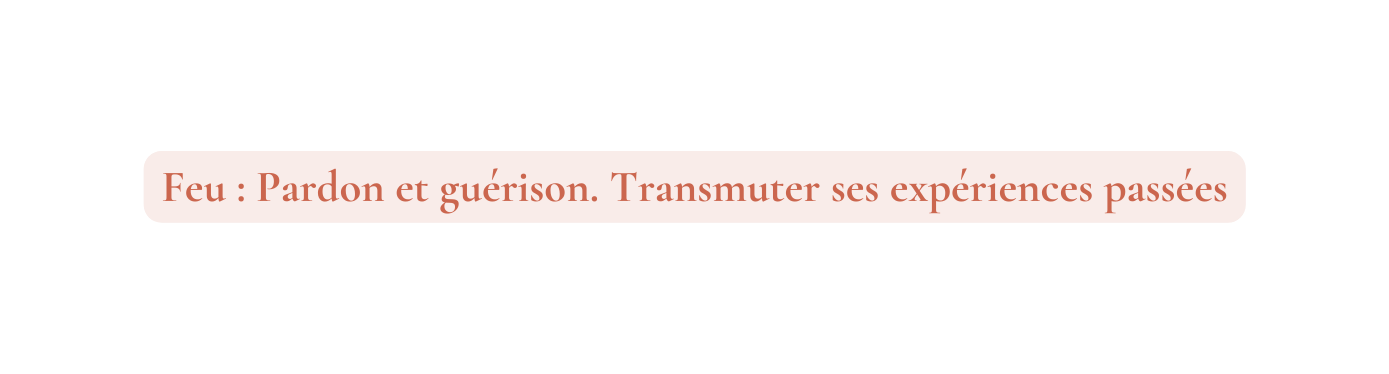 Feu Pardon et guérison Transmuter ses expériences passées