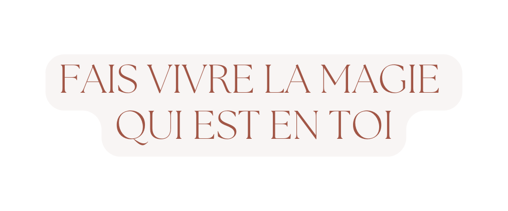 FAIS VIVRE LA MAGIE QUI EST EN TOI